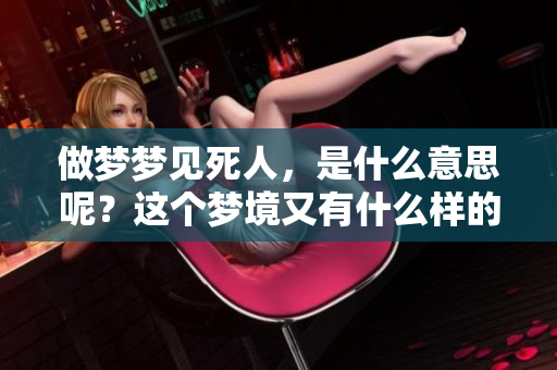 做梦梦见死人，是什么意思呢？这个梦境又有什么样的征兆呢？