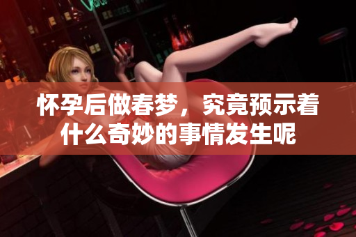 怀孕后做春梦，究竟预示着什么奇妙的事情发生呢