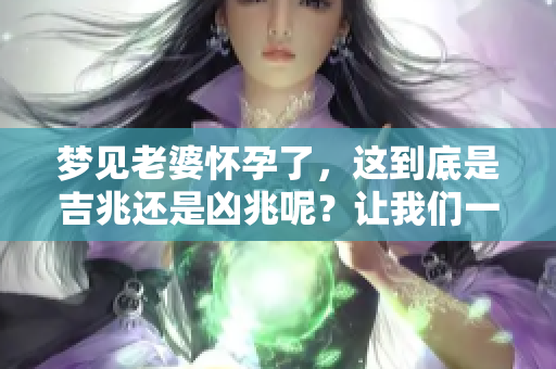 梦见老婆怀孕了，这到底是吉兆还是凶兆呢？让我们一起来探讨一下。