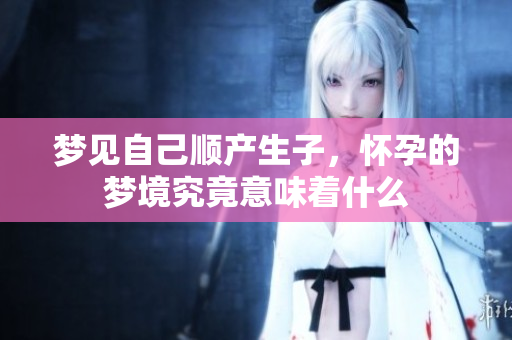 梦见自己顺产生子，怀孕的梦境究竟意味着什么