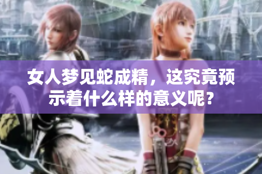 女人梦见蛇成精，这究竟预示着什么样的意义呢？