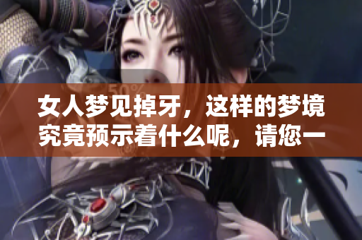 女人梦见掉牙，这样的梦境究竟预示着什么呢，请您一起来探索一下