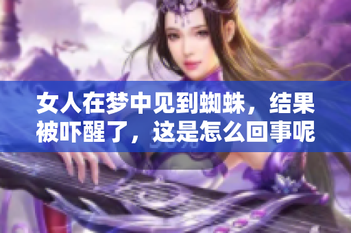 女人在梦中见到蜘蛛，结果被吓醒了，这是怎么回事呢