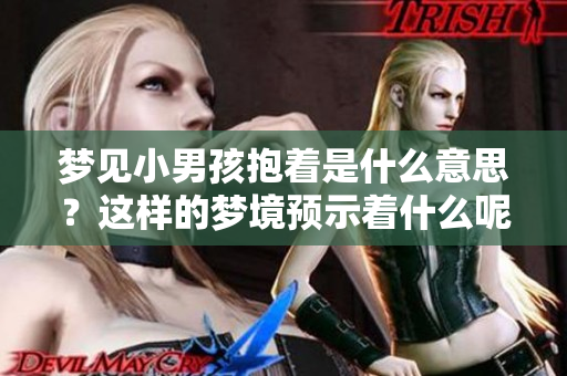 梦见小男孩抱着是什么意思？这样的梦境预示着什么呢？