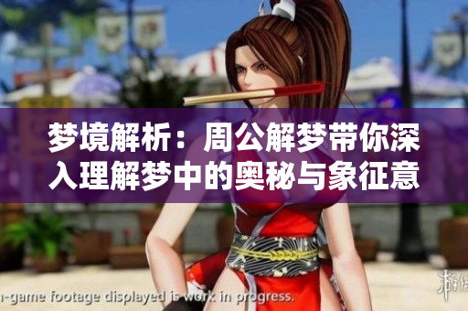 梦境解析：周公解梦带你深入理解梦中的奥秘与象征意义