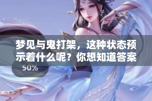 梦见与鬼打架，这种状态预示着什么呢？你想知道答案吗？