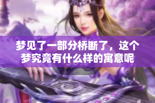梦见了一部分桥断了，这个梦究竟有什么样的寓意呢