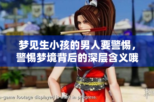 梦见生小孩的男人要警惕，警惕梦境背后的深层含义哦