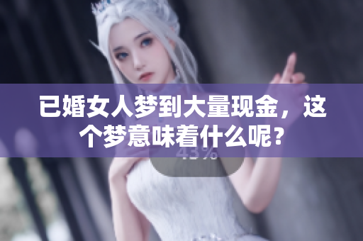 已婚女人梦到大量现金，这个梦意味着什么呢？