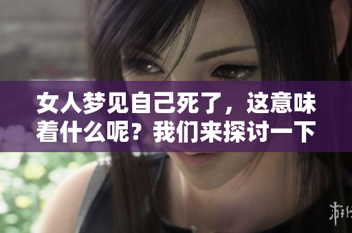 女人梦见自己死了，这意味着什么呢？我们来探讨一下其中的深层含义吧。