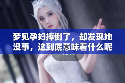 梦见孕妇摔倒了，却发现她没事，这到底意味着什么呢