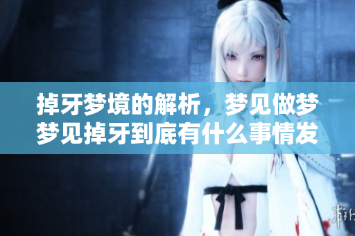 掉牙梦境的解析，梦见做梦梦见掉牙到底有什么事情发生呢