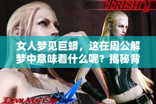 女人梦见巨蟒，这在周公解梦中意味着什么呢？揭秘背后的含义与象征。
