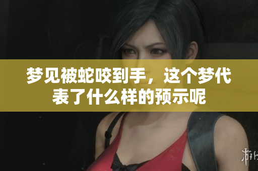 梦见被蛇咬到手，这个梦代表了什么样的预示呢