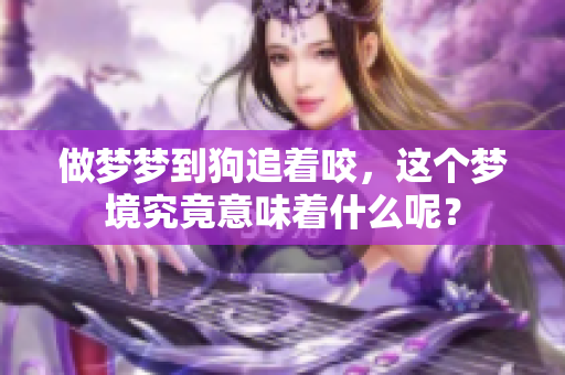 做梦梦到狗追着咬，这个梦境究竟意味着什么呢？