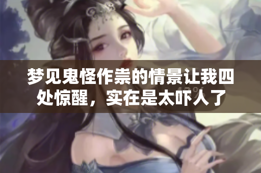 梦见鬼怪作祟的情景让我四处惊醒，实在是太吓人了
