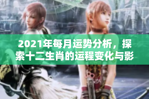 2021年每月运势分析，探索十二生肖的运程变化与影响