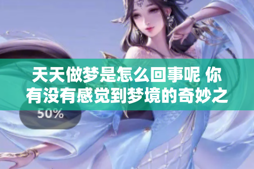 天天做梦是怎么回事呢 你有没有感觉到梦境的奇妙之处