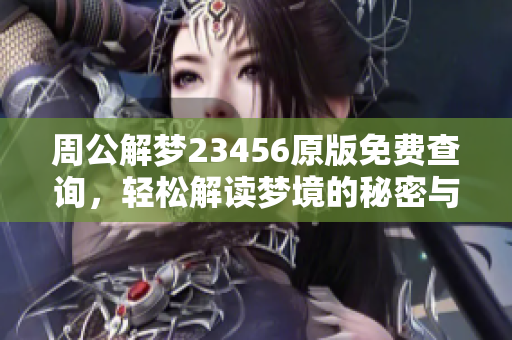 周公解梦23456原版免费查询，轻松解读梦境的秘密与奥妙