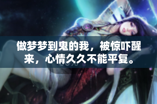 做梦梦到鬼的我，被惊吓醒来，心情**不能平复。