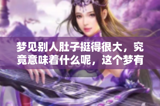 梦见别人肚子挺得很大，究竟意味着什么呢，这个梦有何深意呢