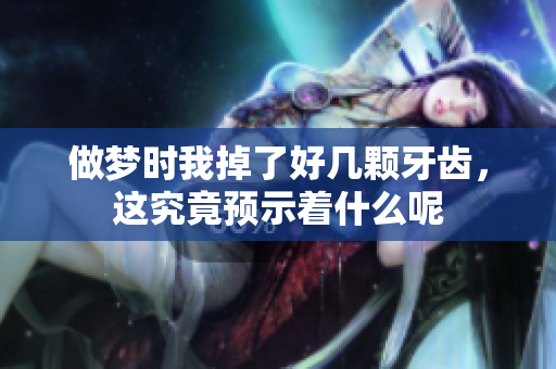 做梦时我掉了好几颗牙齿，这究竟预示着什么呢