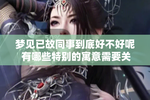 梦见已故同事到底好不好呢 有哪些特别的寓意需要关注吗