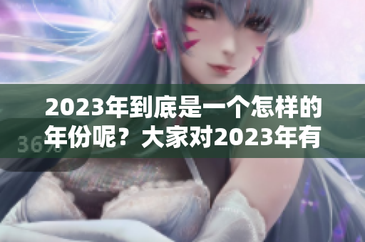 2023年到底是一个怎样的年份呢？大家对2023年有何看法呢？