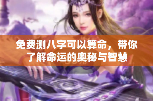 免费测八字可以算命，带你了解命运的奥秘与智慧