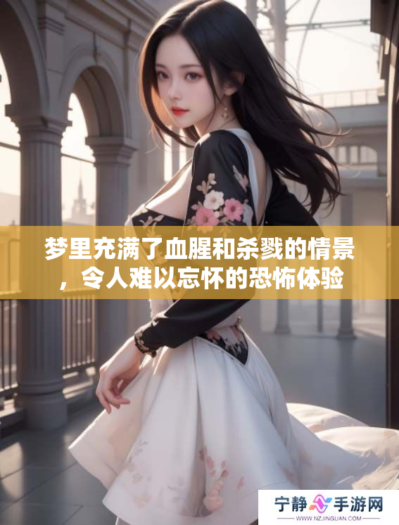 梦里充满了血腥和杀戮的情景，令人难以忘怀的恐怖体验