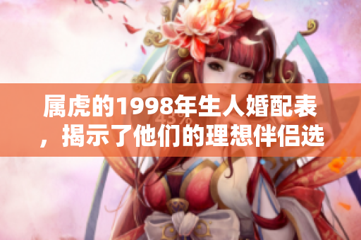 属虎的1998年生人婚配表，揭示了他们的理想伴侣选择与安排