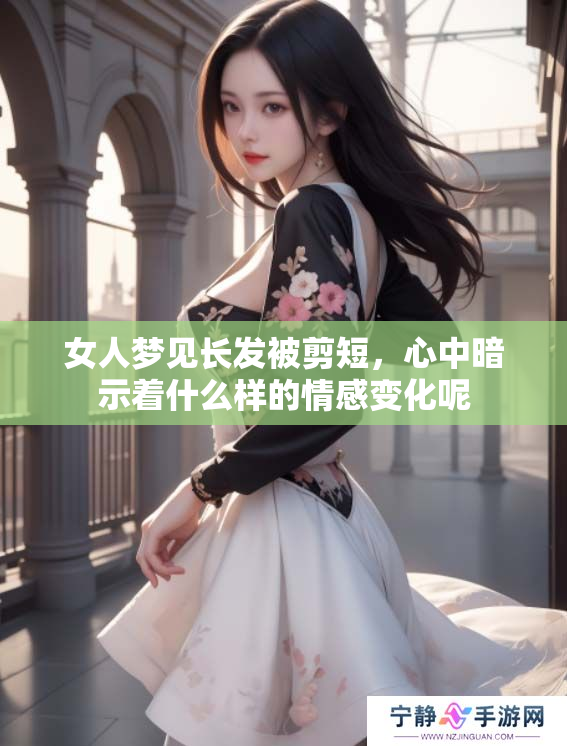 女人梦见长发被剪短，心中暗示着什么样的情感变化呢