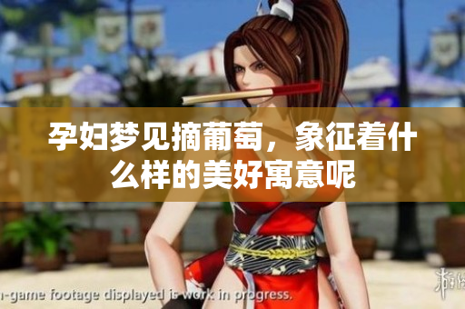 孕妇梦见摘葡萄，象征着什么样的美好寓意呢