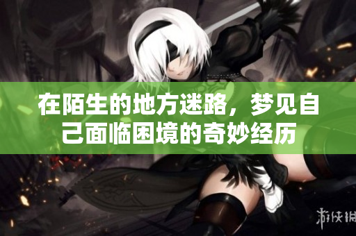 在陌生的地方迷路，梦见自己面临困境的奇妙经历