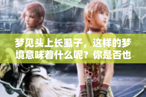 梦见头上长虱子，这样的梦境意味着什么呢？你是否也有过类似的经历？