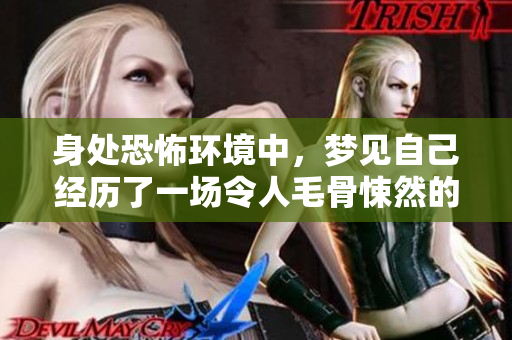 身处恐怖环境中，梦见自己经历了一场令人毛骨悚然的冒险