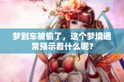 梦到车被偷了，这个梦境通常预示着什么呢？
