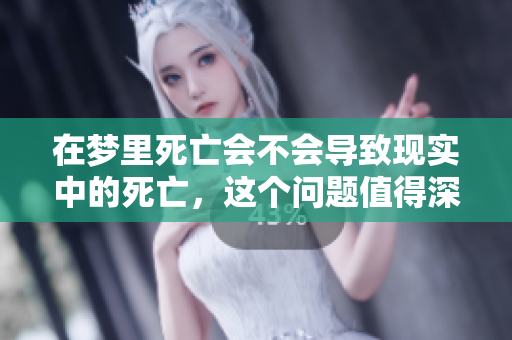 在梦里死亡会不会导致现实中的死亡，这个问题值得深思与探讨