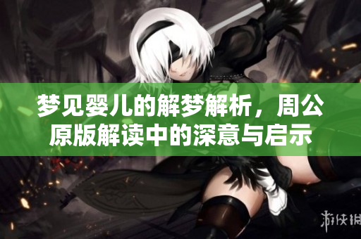 梦见婴儿的解梦解析，周公原版解读中的深意与启示