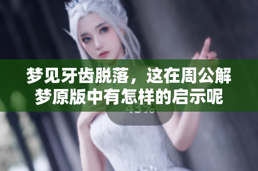 梦见牙齿脱落，这在周公解梦原版中有怎样的启示呢