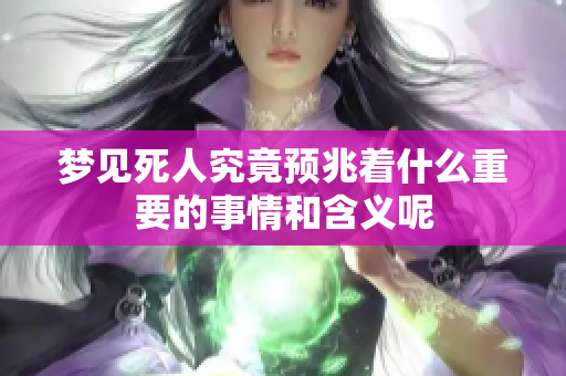 梦见死人究竟预兆着什么重要的事情和含义呢
