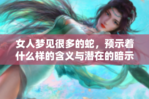 女人梦见很多的蛇，预示着什么样的含义与潜在的暗示呢