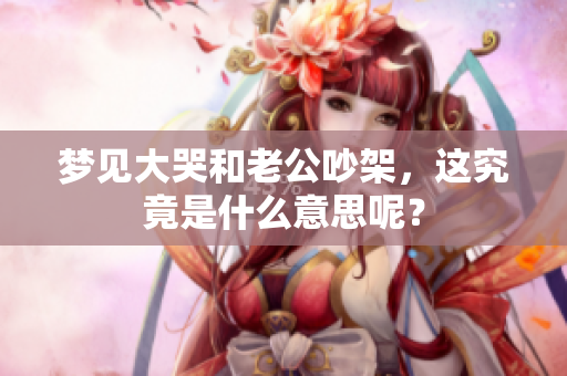 梦见大哭和老公吵架，这究竟是什么意思呢？