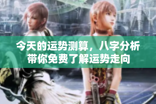 今天的运势测算，八字分析带你免费了解运势走向