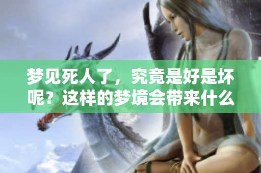 梦见死人了，究竟是好是坏呢？这样的梦境会带来什么寓意呢？