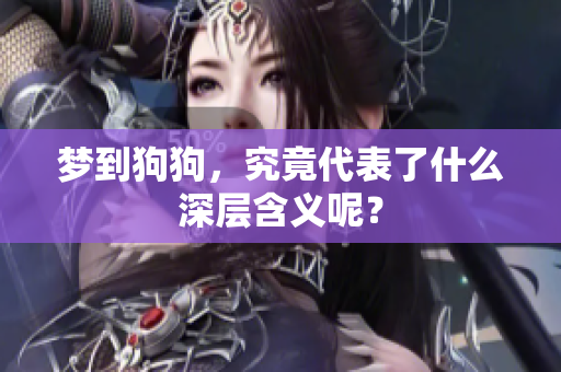 梦到狗狗，究竟代表了什么深层含义呢？
