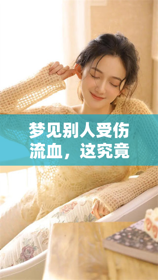 梦见别人受伤流血，这究竟意味着什么呢？需要我们深入解读一下这个梦境。