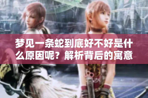 梦见一条蛇到底好不好是什么原因呢？解析背后的寓意和可能的影响。