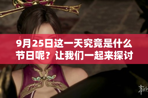9月25日这一天究竟是什么节日呢？让我们一起来探讨一下吧！