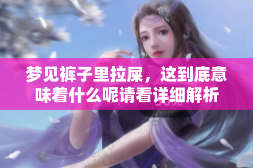 梦见裤子里拉屎，这到底意味着什么呢请看详细解析